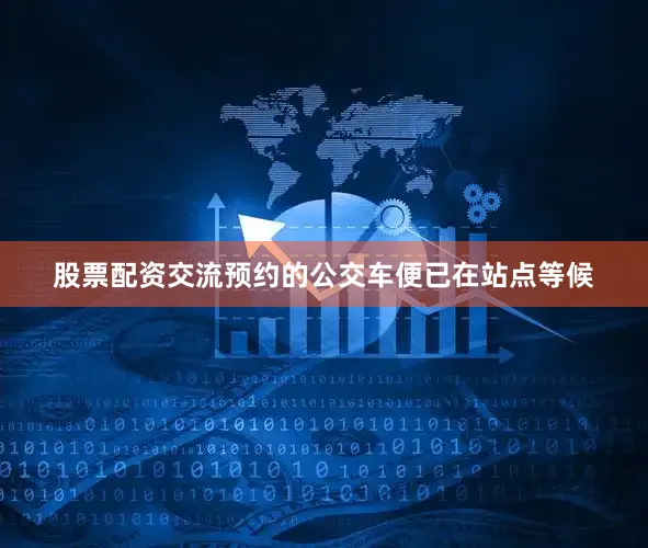 股票配资交流预约的公交车便已在站点等候