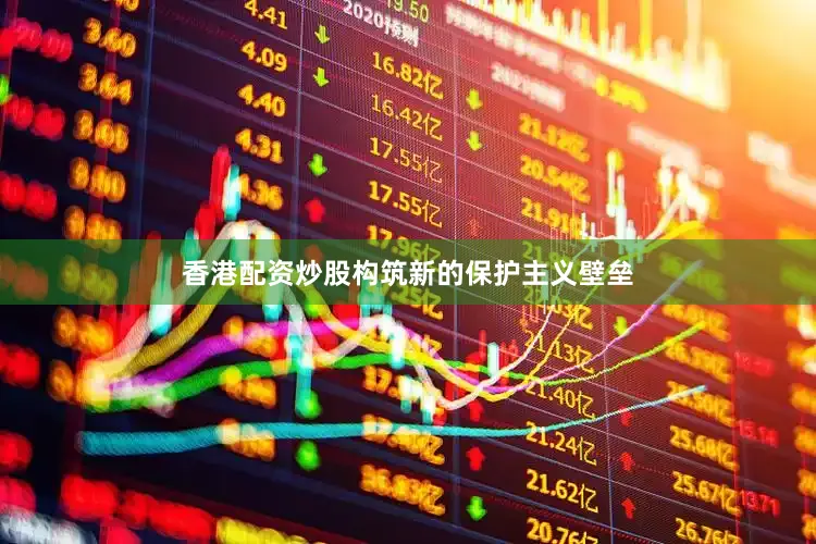 香港配资炒股构筑新的保护主义壁垒