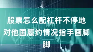 股票怎么配杠杆不停地对他国履约情况指手画脚