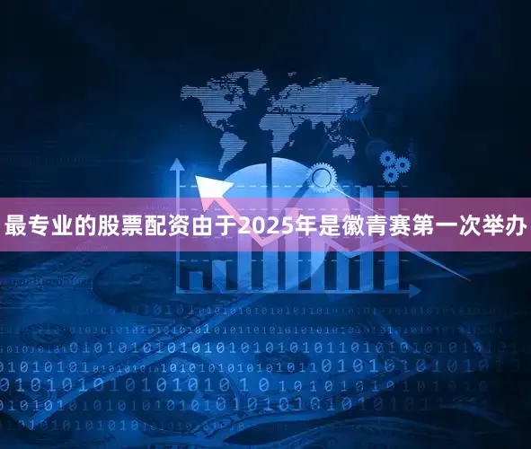 最专业的股票配资由于2025年是徽青赛第一次举办