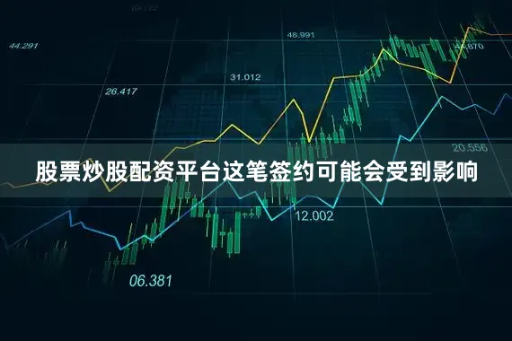 股票炒股配资平台这笔签约可能会受到影响