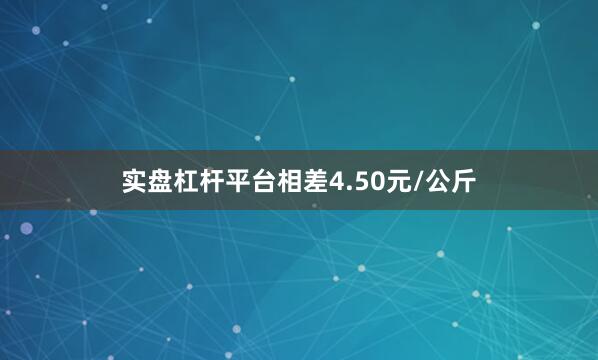 实盘杠杆平台相差4.50元/公斤