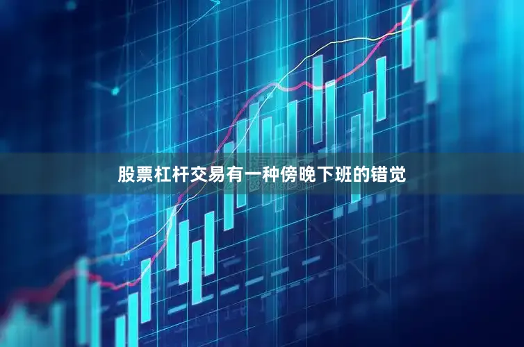 股票杠杆交易有一种傍晚下班的错觉