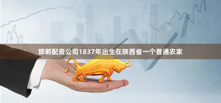 邯郸配资公司1837年出生在陕西省一个普通农家