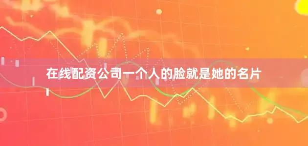 在线配资公司一个人的脸就是她的名片