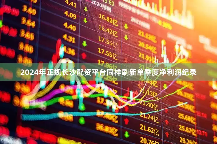 2024年正规长沙配资平台同样刷新单季度净利润纪录