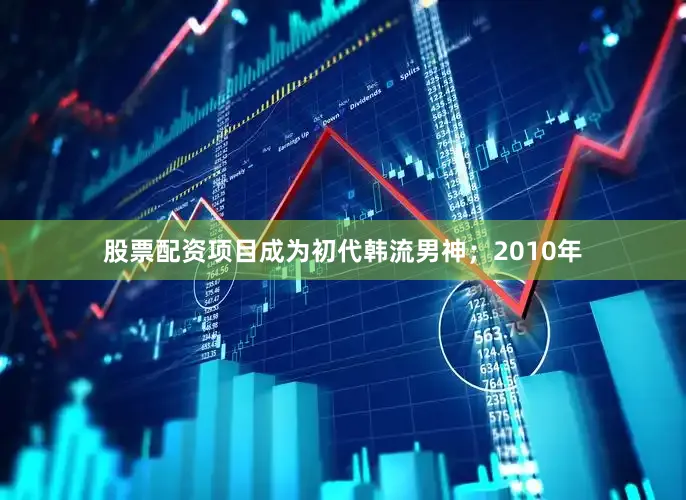 股票配资项目成为初代韩流男神；2010年