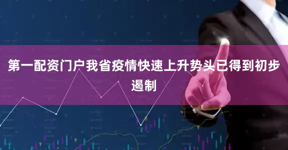 第一配资门户我省疫情快速上升势头已得到初步遏制