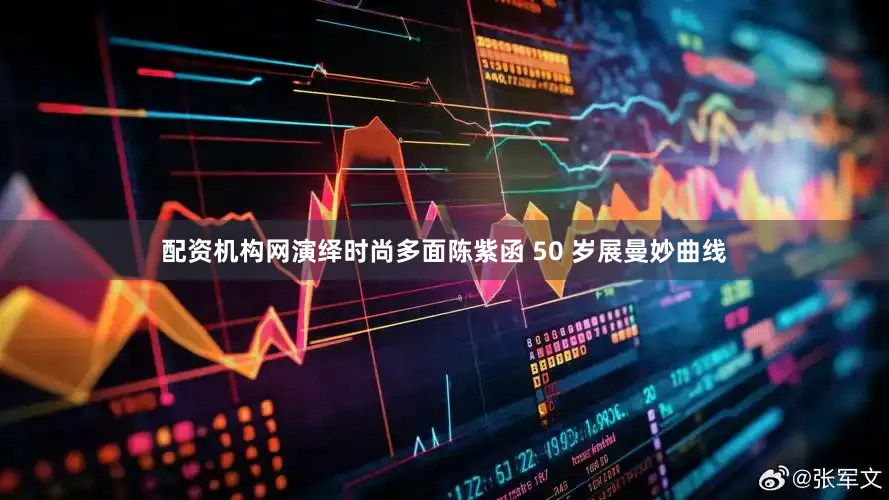 配资机构网演绎时尚多面陈紫函 50 岁展曼妙曲线