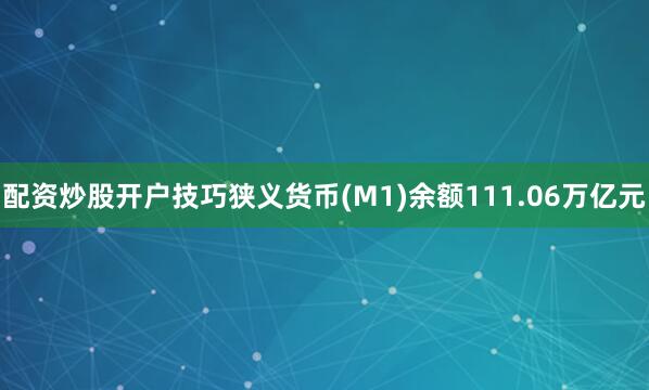 配资炒股开户技巧狭义货币(M1)余额111.06万亿元