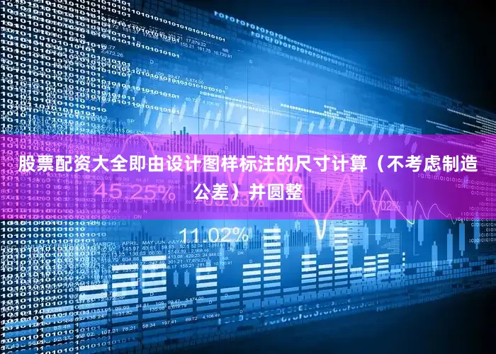 股票配资大全即由设计图样标注的尺寸计算（不考虑制造公差）并圆整