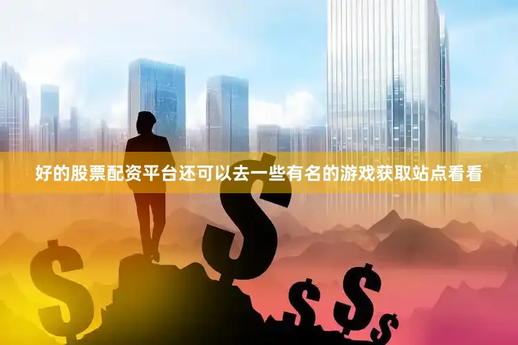 好的股票配资平台还可以去一些有名的游戏获取站点看看